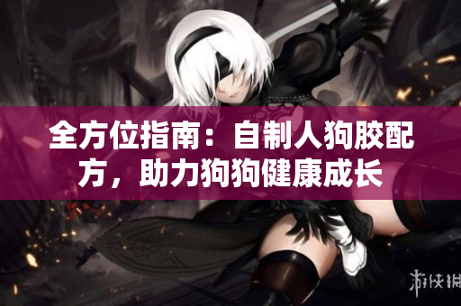 全方位指南：自制人狗胶配方，助力狗狗健康成长