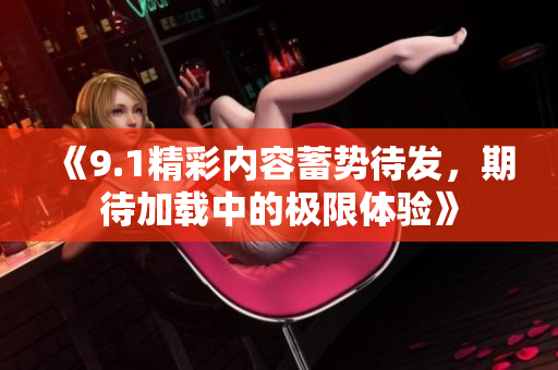 《9.1精彩内容蓄势待发，期待加载中的极限体验》