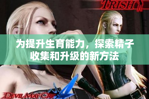 为提升生育能力，探索精子收集和升级的新方法