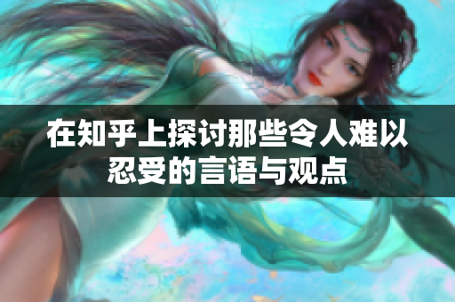 在知乎上探讨那些令人难以忍受的言语与观点