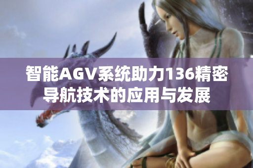 智能AGV系统助力136精密导航技术的应用与发展