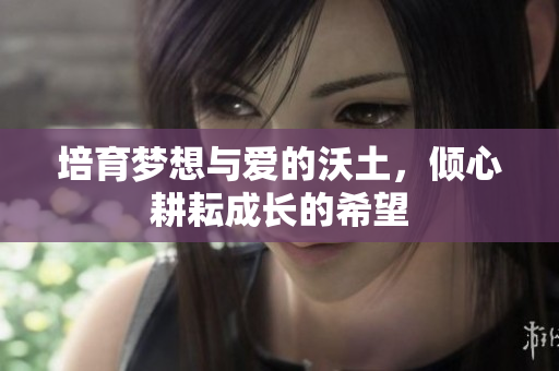 培育梦想与爱的沃土，倾心耕耘成长的希望