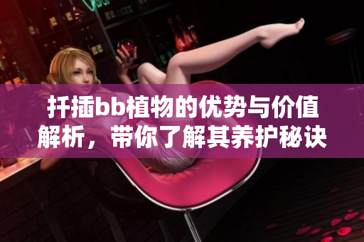 扦插bb植物的优势与价值解析，带你了解其养护秘诀