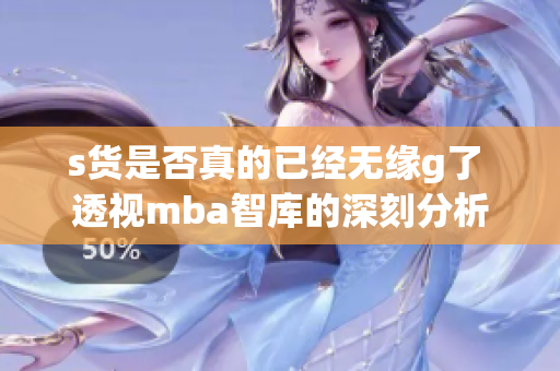 s货是否真的已经无缘g了 透视mba智库的深刻分析
