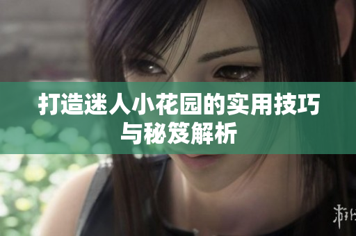 打造迷人小花园的实用技巧与秘笈解析