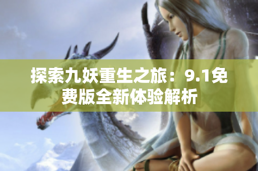 探索九妖重生之旅：9.1免费版全新体验解析