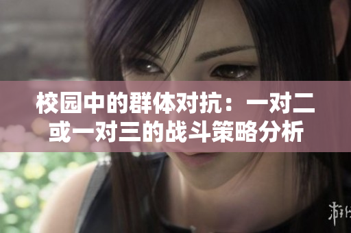 校园中的群体对抗：一对二或一对三的战斗策略分析