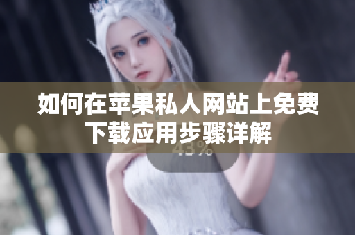 如何在苹果私人网站上免费下载应用步骤详解