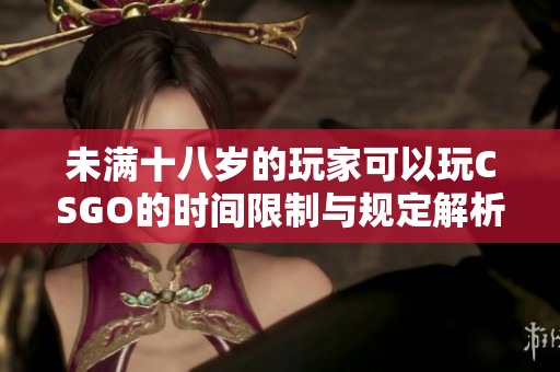 未满十八岁的玩家可以玩CSGO的时间限制与规定解析