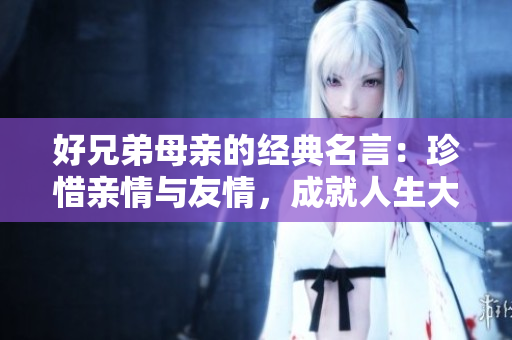 好兄弟母亲的经典名言：珍惜亲情与友情，成就人生大事