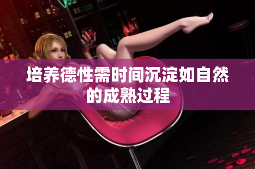 培养德性需时间沉淀如自然的成熟过程