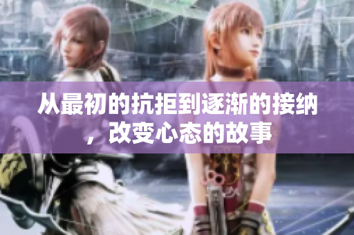 从最初的抗拒到逐渐的接纳，改变心态的故事