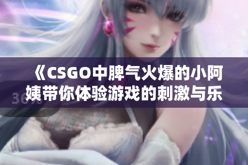 《CSGO中脾气火爆的小阿姨带你体验游戏的刺激与乐趣》
