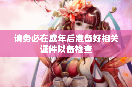 请务必在成年后准备好相关证件以备检查