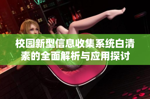 校园新型信息收集系统白清素的全面解析与应用探讨