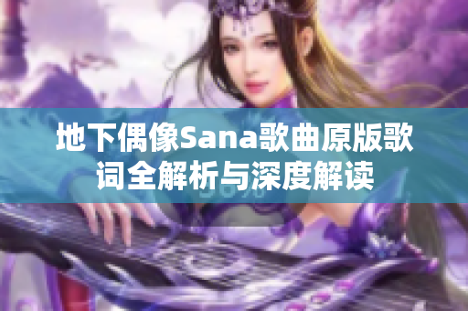 地下偶像Sana歌曲原版歌词全解析与深度解读