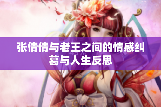 张倩倩与老王之间的情感纠葛与人生反思