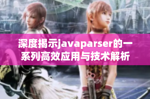 深度揭示javaparser的一系列高效应用与技术解析