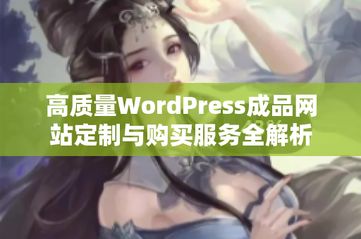 高质量WordPress成品网站定制与购买服务全解析