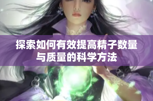 探索如何有效提高精子数量与质量的科学方法