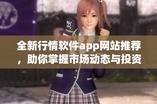 全新行情软件app网站推荐，助你掌握市场动态与投资机会