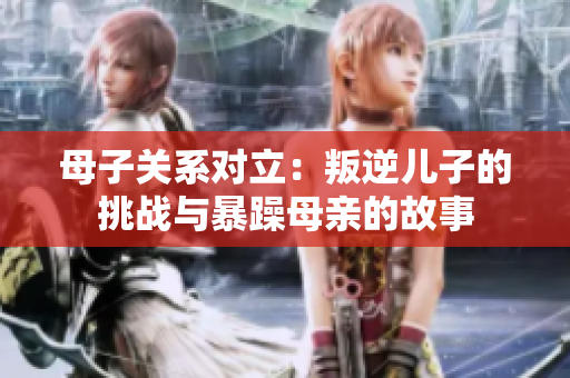 母子关系对立：叛逆儿子的挑战与暴躁母亲的故事