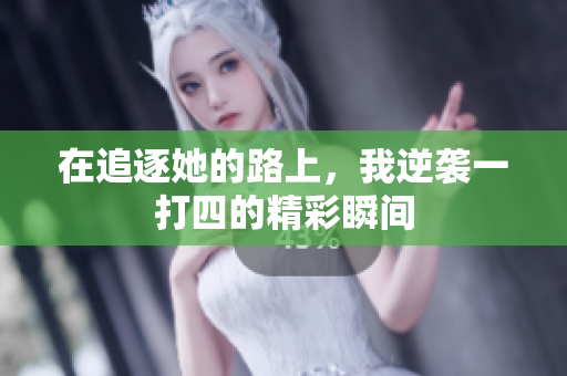 在追逐她的路上，我逆袭一打四的精彩瞬间