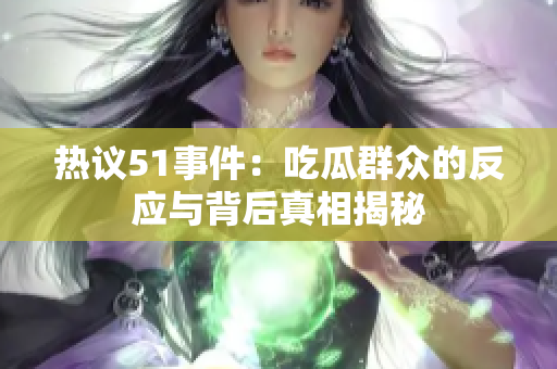 热议51事件：吃瓜群众的反应与背后真相揭秘