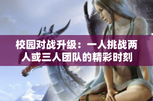 校园对战升级：一人挑战两人或三人团队的精彩时刻