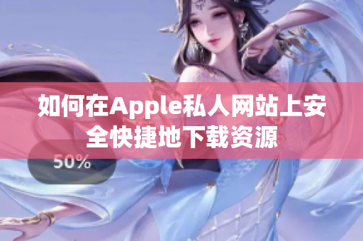 如何在Apple私人网站上安全快捷地下载资源