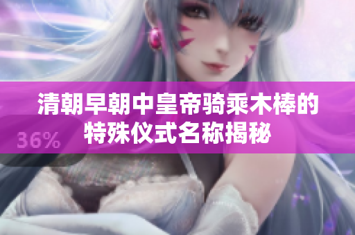 清朝早朝中皇帝骑乘木棒的特殊仪式名称揭秘