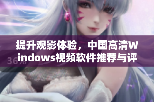 提升观影体验，中国高清Windows视频软件推荐与评测