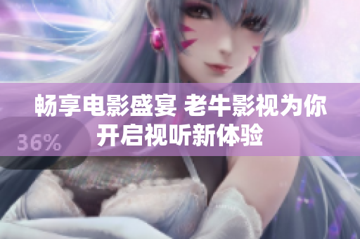 畅享电影盛宴 老牛影视为你开启视听新体验