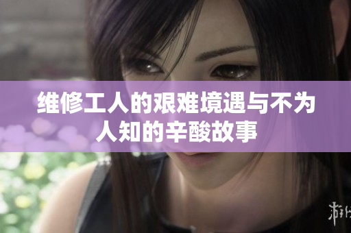 维修工人的艰难境遇与不为人知的辛酸故事