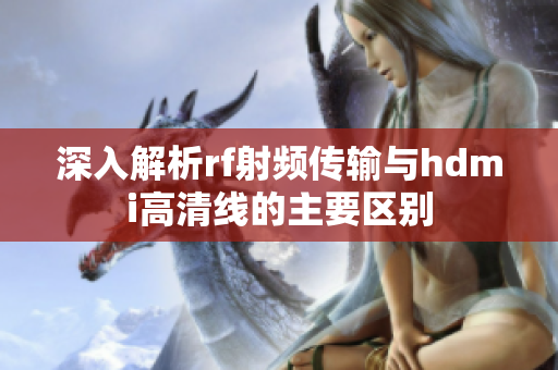 深入解析rf射频传输与hdmi高清线的主要区别
