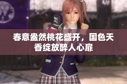 春意盎然桃花盛开，国色天香绽放醉人心扉