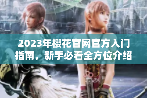 2023年樱花官网官方入门指南，新手必看全方位介绍
