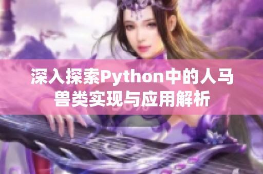 深入探索Python中的人马兽类实现与应用解析