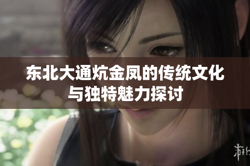 东北大通炕金凤的传统文化与独特魅力探讨