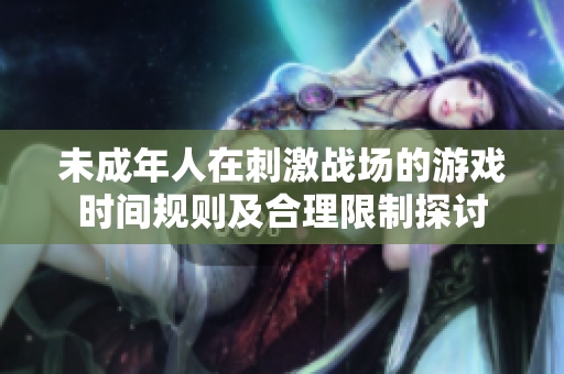 未成年人在刺激战场的游戏时间规则及合理限制探讨