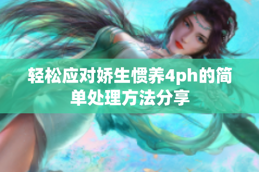 轻松应对娇生惯养4ph的简单处理方法分享