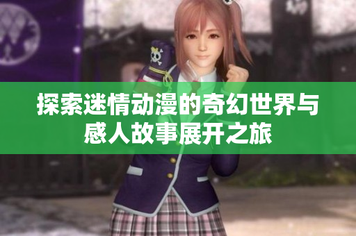 探索迷情动漫的奇幻世界与感人故事展开之旅