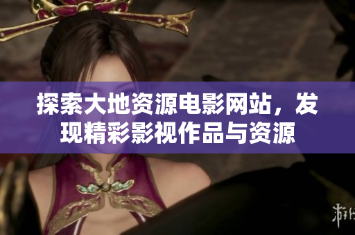 探索大地资源电影网站，发现精彩影视作品与资源