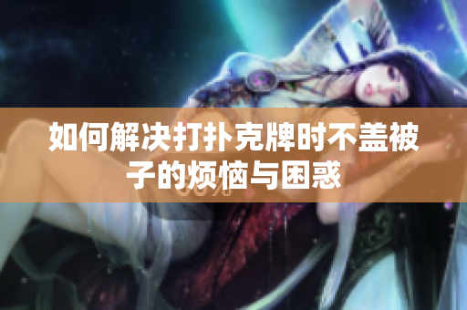 如何解决打扑克牌时不盖被子的烦恼与困惑