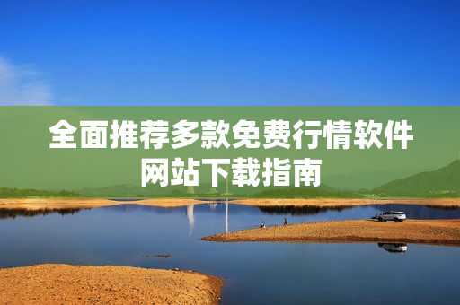 全面推荐多款免费行情软件网站下载指南