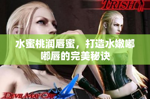 水蜜桃润唇蜜，打造水嫩嘟嘟唇的完美秘诀
