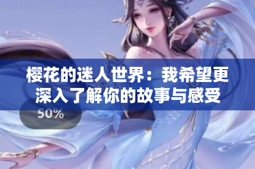 樱花的迷人世界：我希望更深入了解你的故事与感受