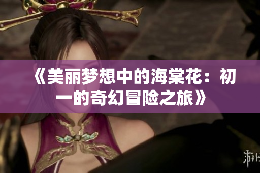 《美丽梦想中的海棠花：初一的奇幻冒险之旅》