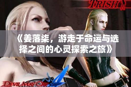 《姜落柒，游走于命运与选择之间的心灵探索之旅》