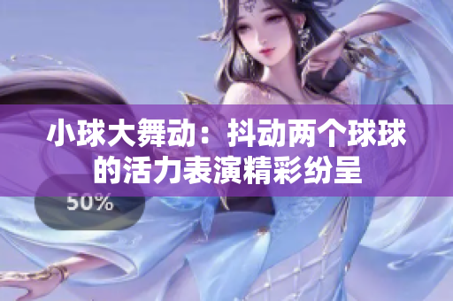小球大舞动：抖动两个球球的活力表演精彩纷呈